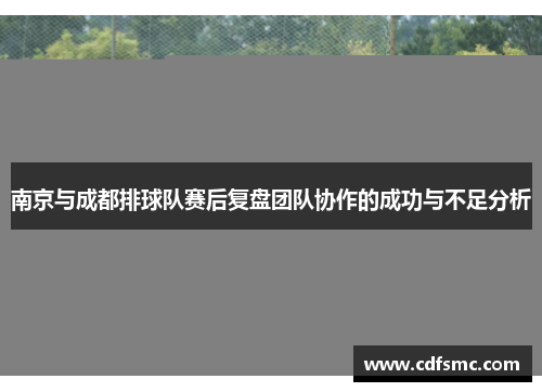 南京与成都排球队赛后复盘团队协作的成功与不足分析