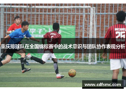 重庆排球队在全国锦标赛中的战术意识与团队协作表现分析