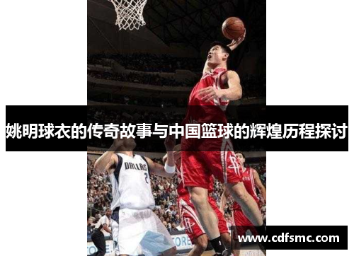 姚明球衣的传奇故事与中国篮球的辉煌历程探讨