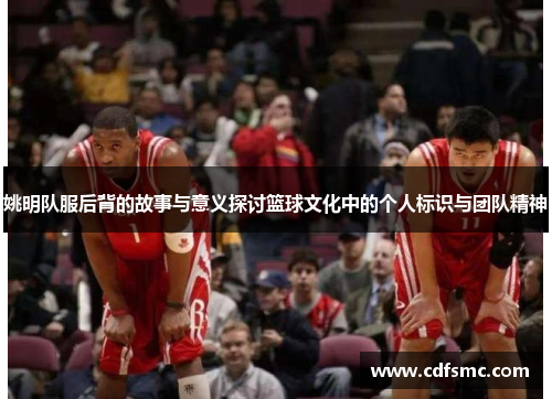 姚明队服后背的故事与意义探讨篮球文化中的个人标识与团队精神