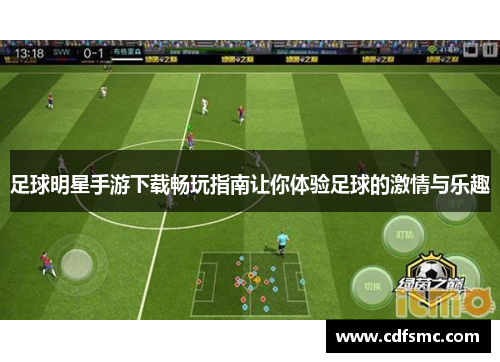 足球明星手游下载畅玩指南让你体验足球的激情与乐趣