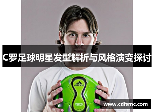 C罗足球明星发型解析与风格演变探讨
