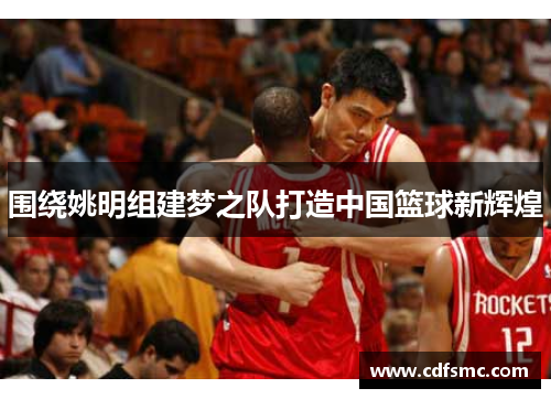 围绕姚明组建梦之队打造中国篮球新辉煌