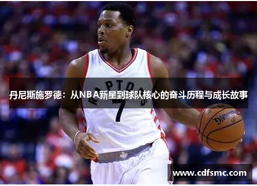 丹尼斯施罗德：从NBA新星到球队核心的奋斗历程与成长故事