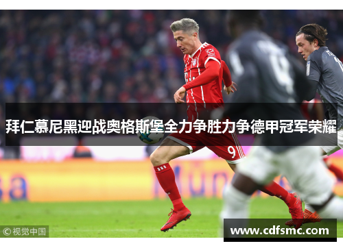 拜仁慕尼黑迎战奥格斯堡全力争胜力争德甲冠军荣耀