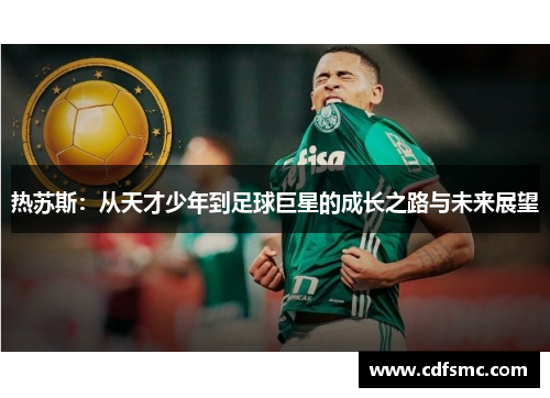热苏斯：从天才少年到足球巨星的成长之路与未来展望