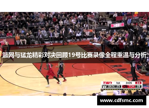 篮网与猛龙精彩对决回顾19号比赛录像全程重温与分析