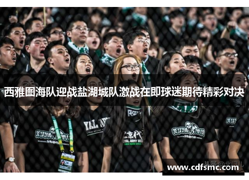 西雅图海队迎战盐湖城队激战在即球迷期待精彩对决